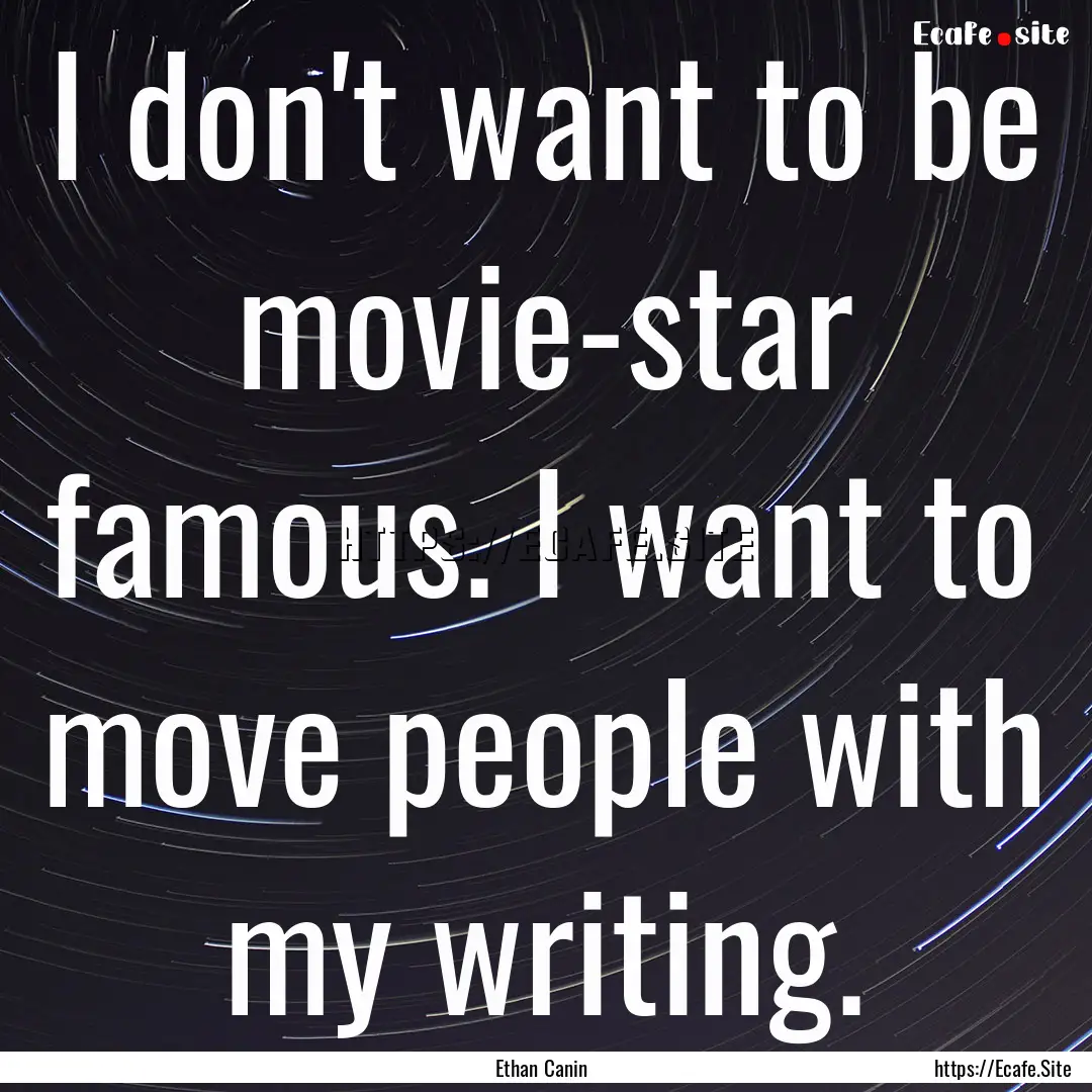 I don't want to be movie-star famous. I want.... : Quote by Ethan Canin