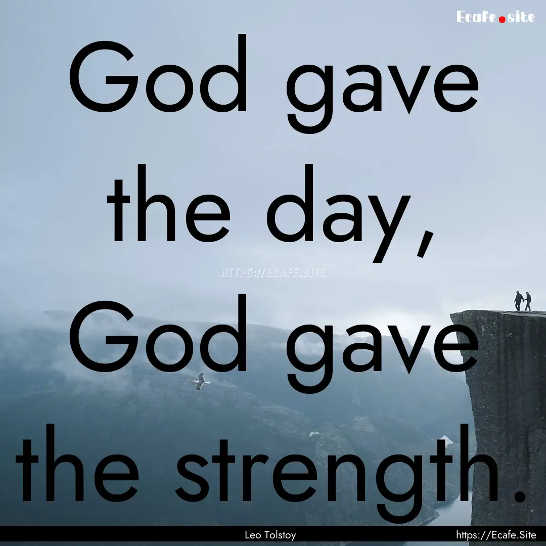 God gave the day, God gave the strength. : Quote by Leo Tolstoy