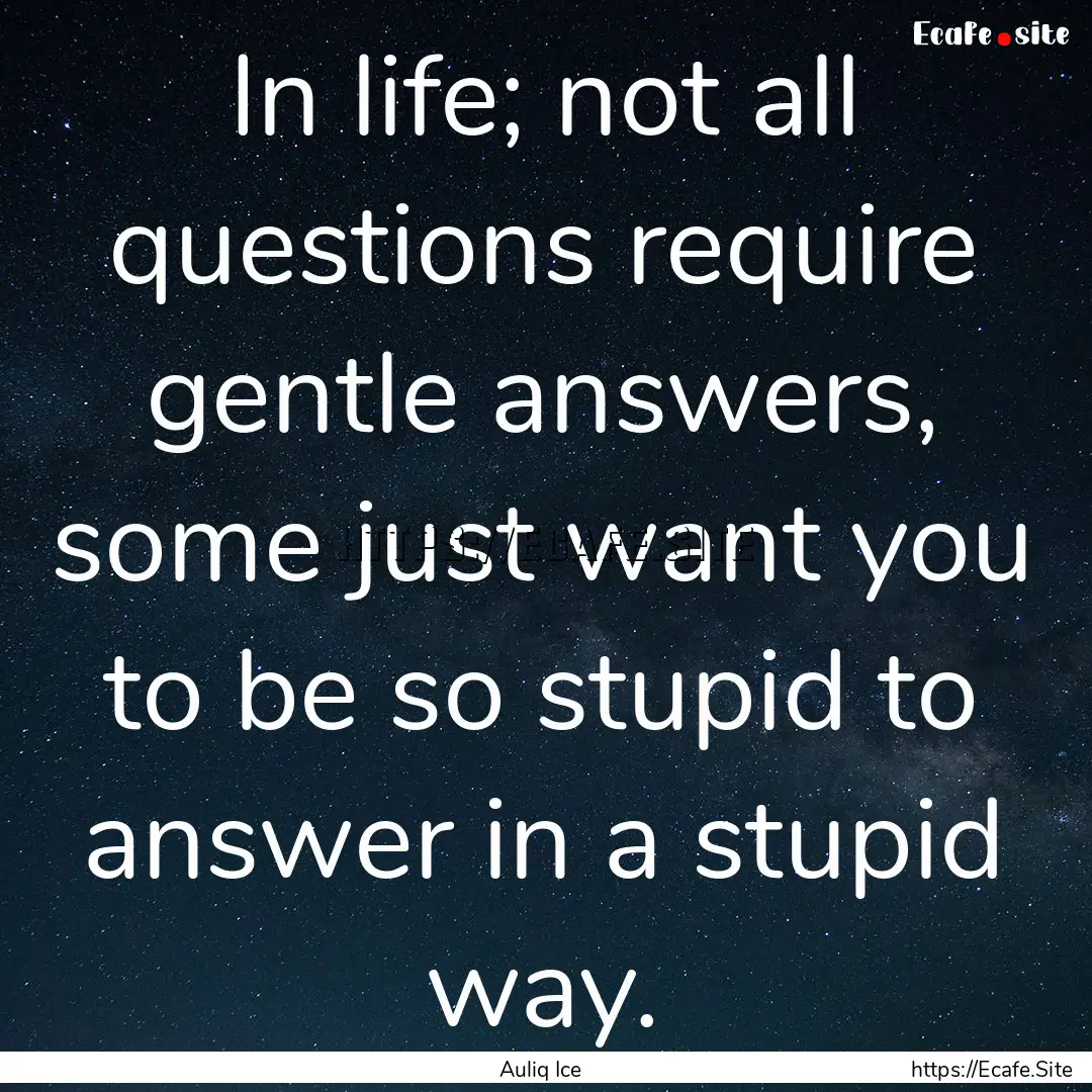 In life; not all questions require gentle.... : Quote by Auliq Ice