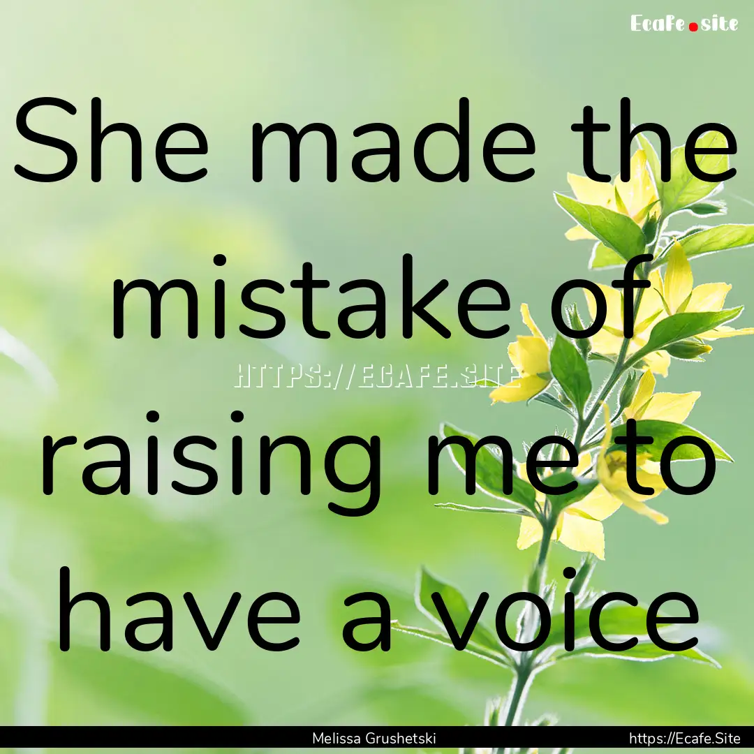 She made the mistake of raising me to have.... : Quote by Melissa Grushetski