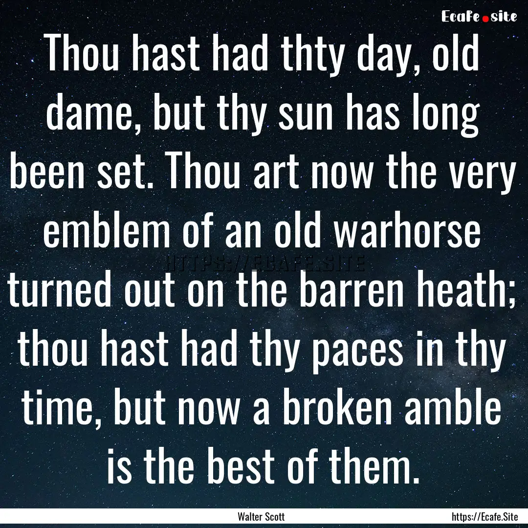 Thou hast had thty day, old dame, but thy.... : Quote by Walter Scott