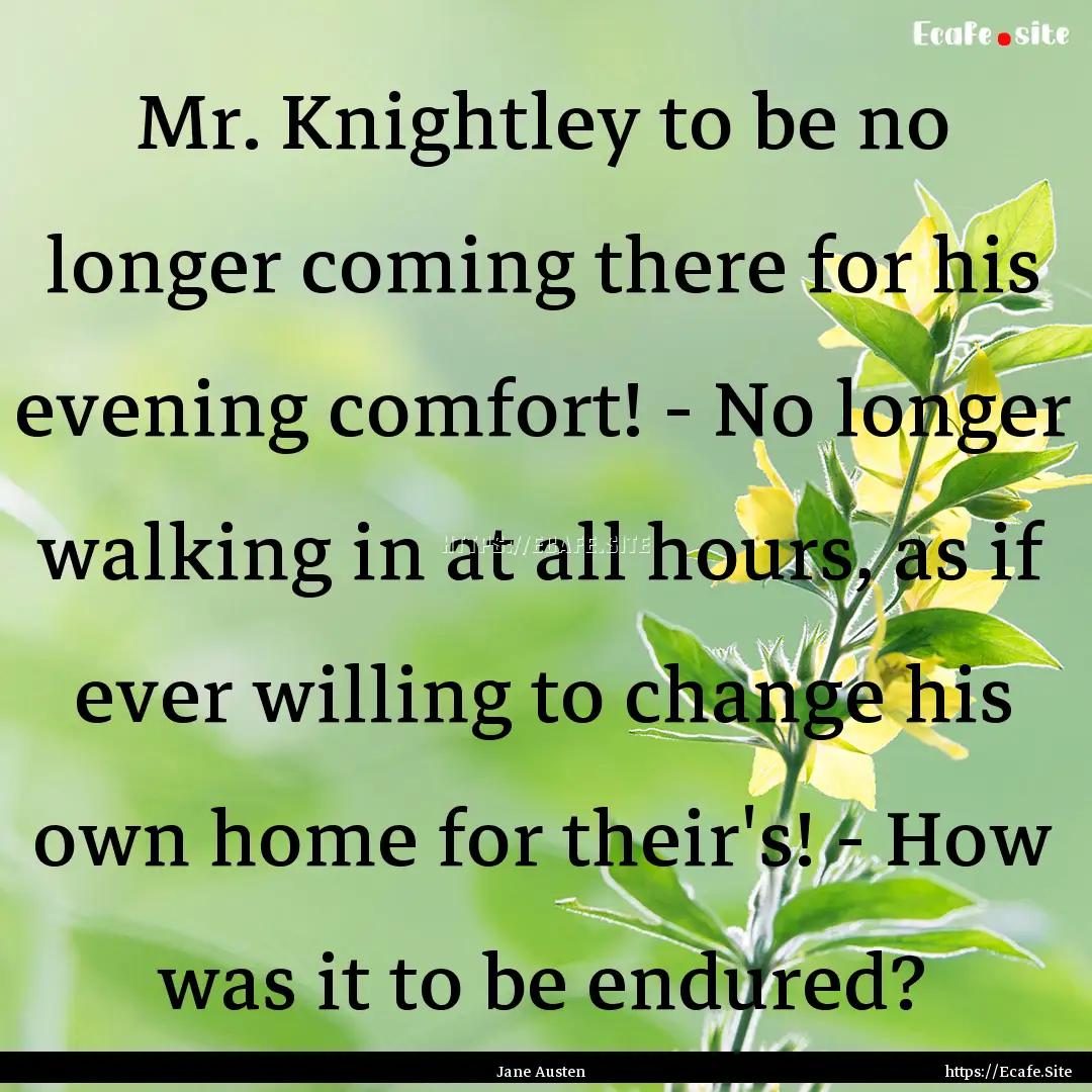 Mr. Knightley to be no longer coming there.... : Quote by Jane Austen