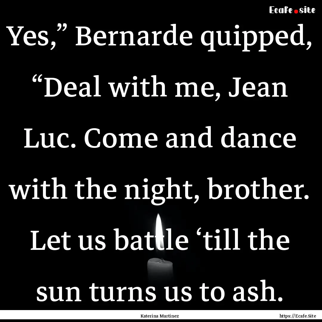 Yes,” Bernarde quipped, “Deal with me,.... : Quote by Katerina Martinez