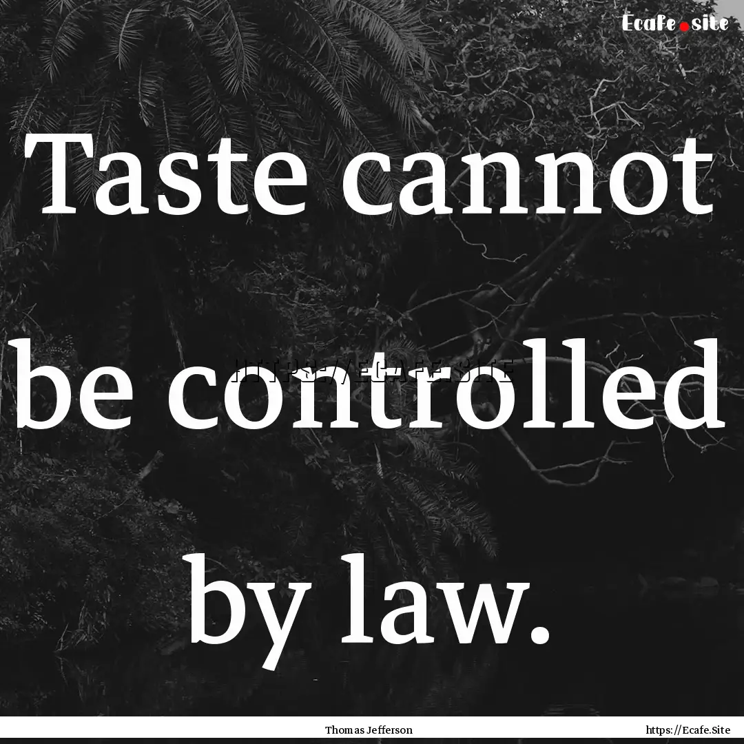 Taste cannot be controlled by law. : Quote by Thomas Jefferson