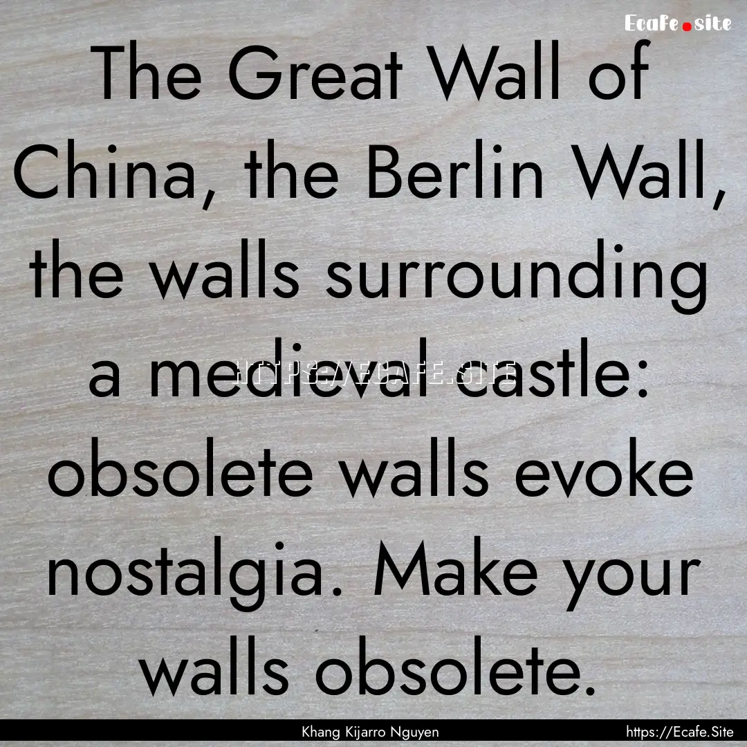 The Great Wall of China, the Berlin Wall,.... : Quote by Khang Kijarro Nguyen