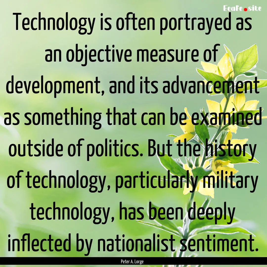 Technology is often portrayed as an objective.... : Quote by Peter A. Lorge