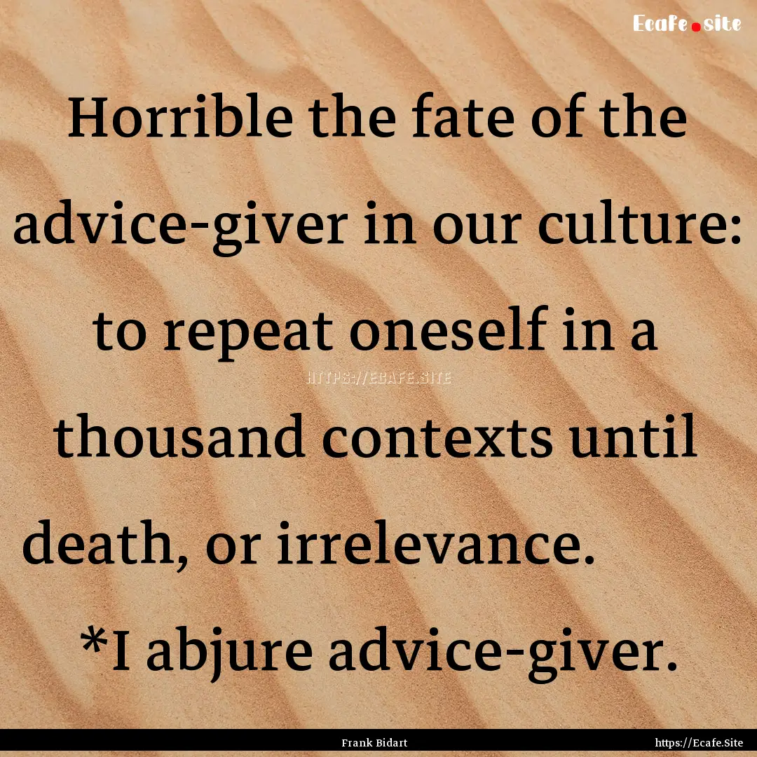 Horrible the fate of the advice-giver in.... : Quote by Frank Bidart