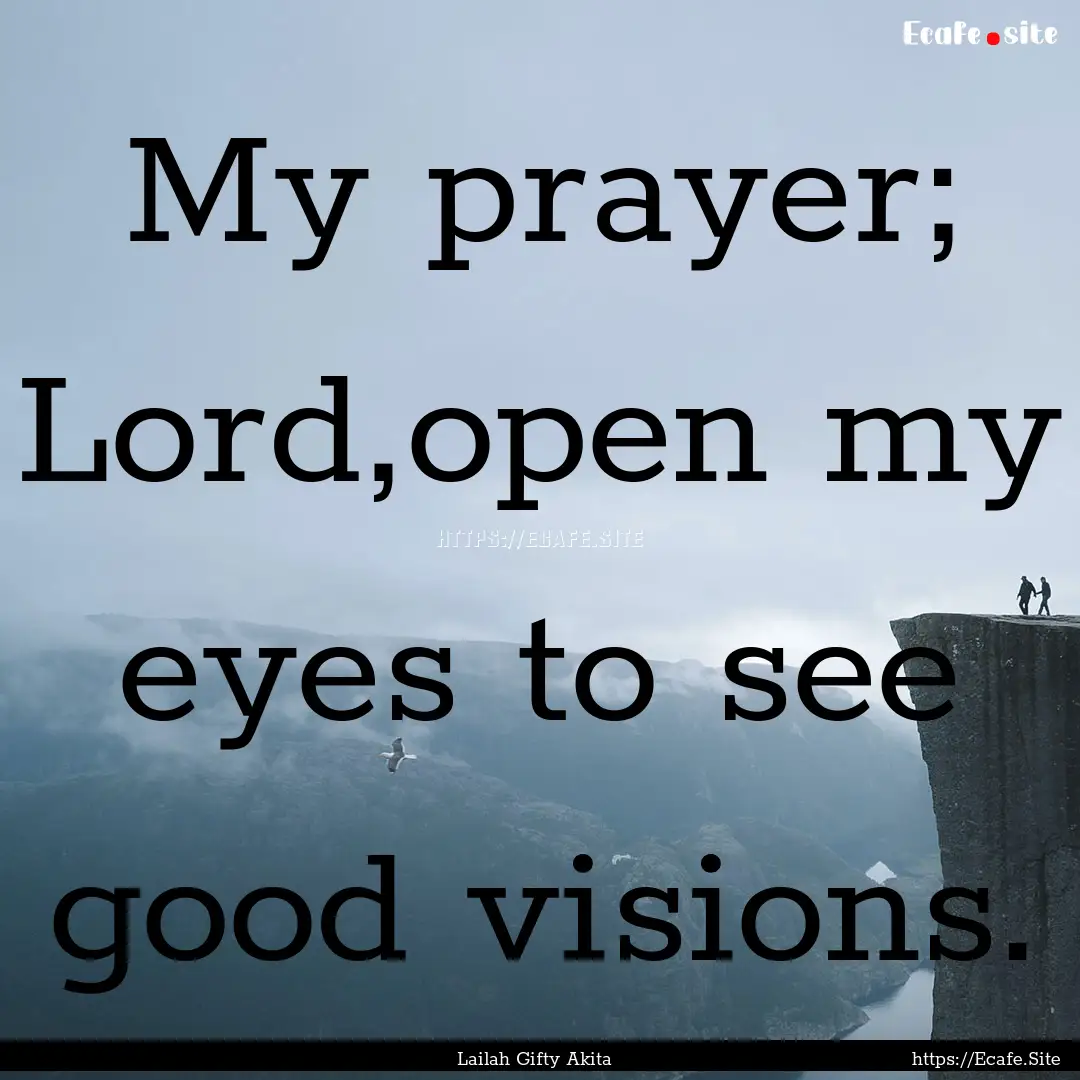 My prayer; Lord,open my eyes to see good.... : Quote by Lailah Gifty Akita