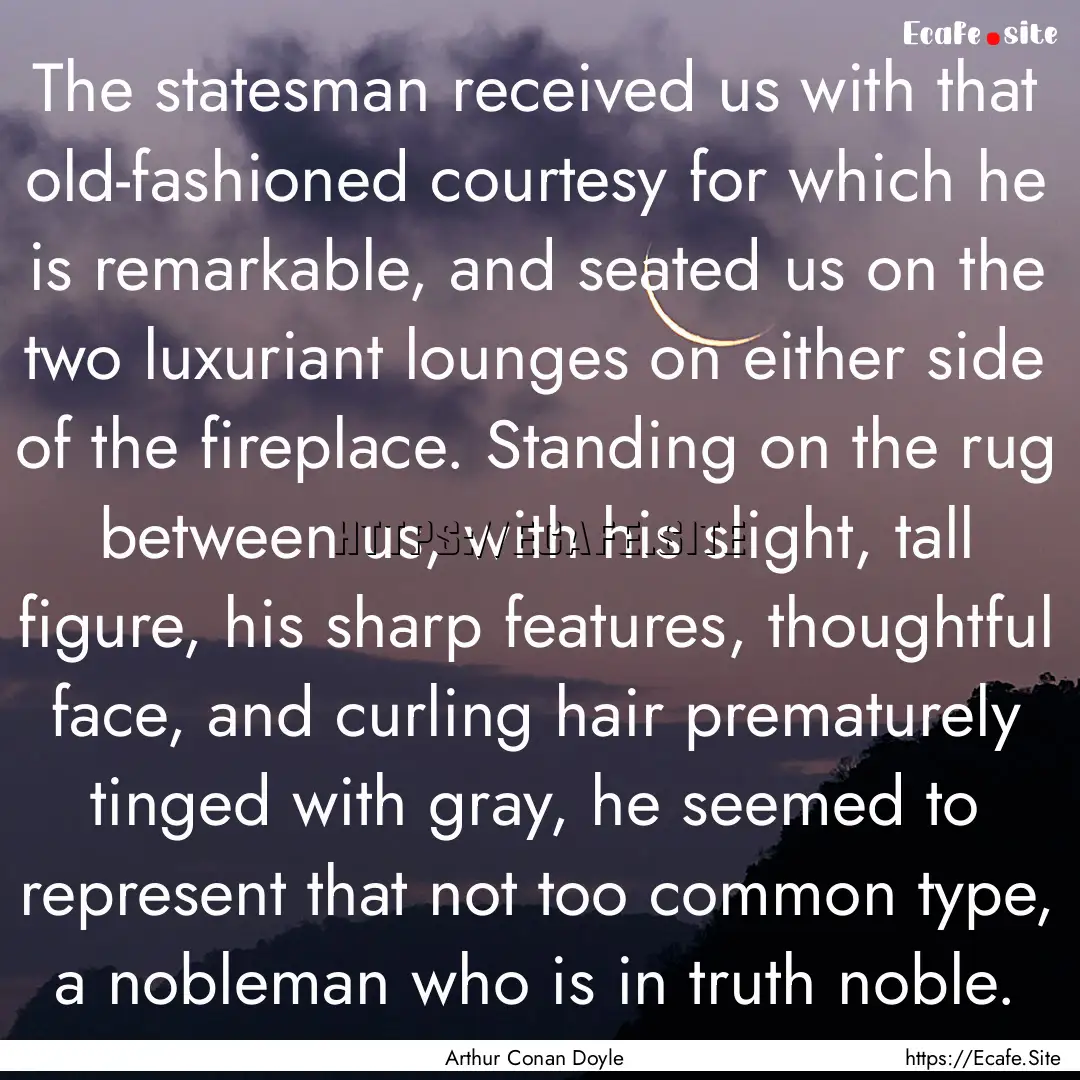 The statesman received us with that old-fashioned.... : Quote by Arthur Conan Doyle