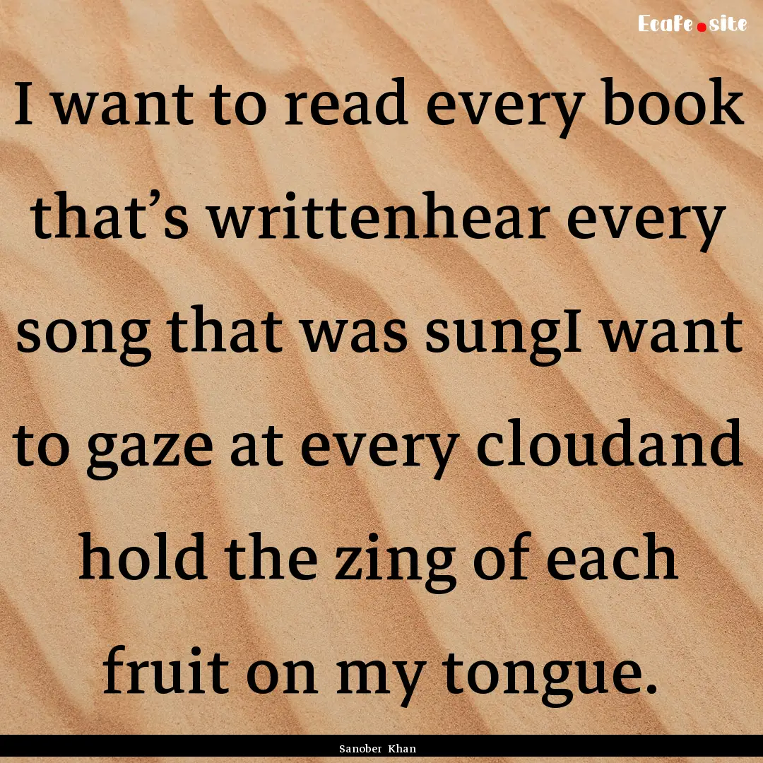 I want to read every book that’s writtenhear.... : Quote by Sanober Khan