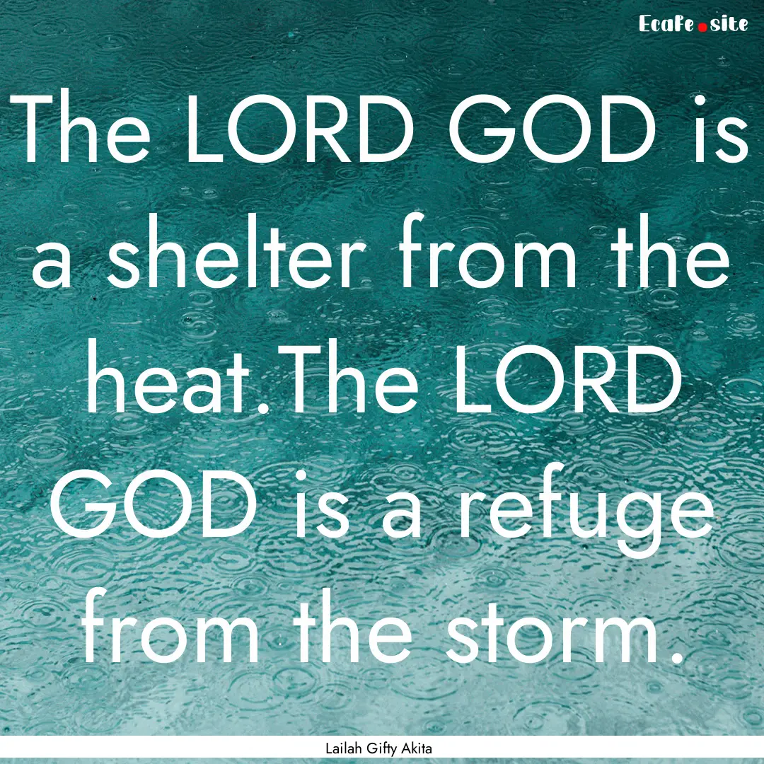 The LORD GOD is a shelter from the heat.The.... : Quote by Lailah Gifty Akita