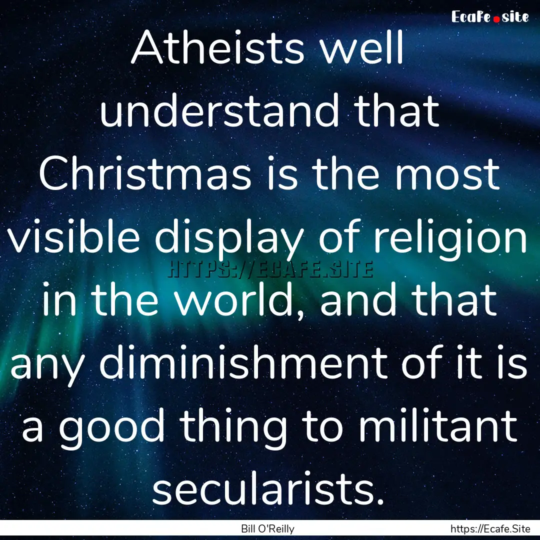 Atheists well understand that Christmas is.... : Quote by Bill O'Reilly