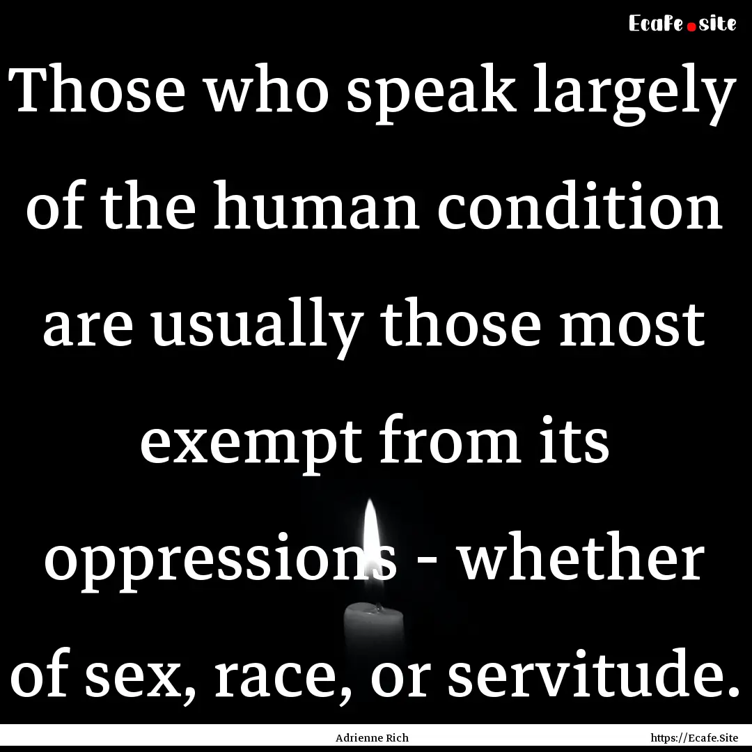 Those who speak largely of the human condition.... : Quote by Adrienne Rich