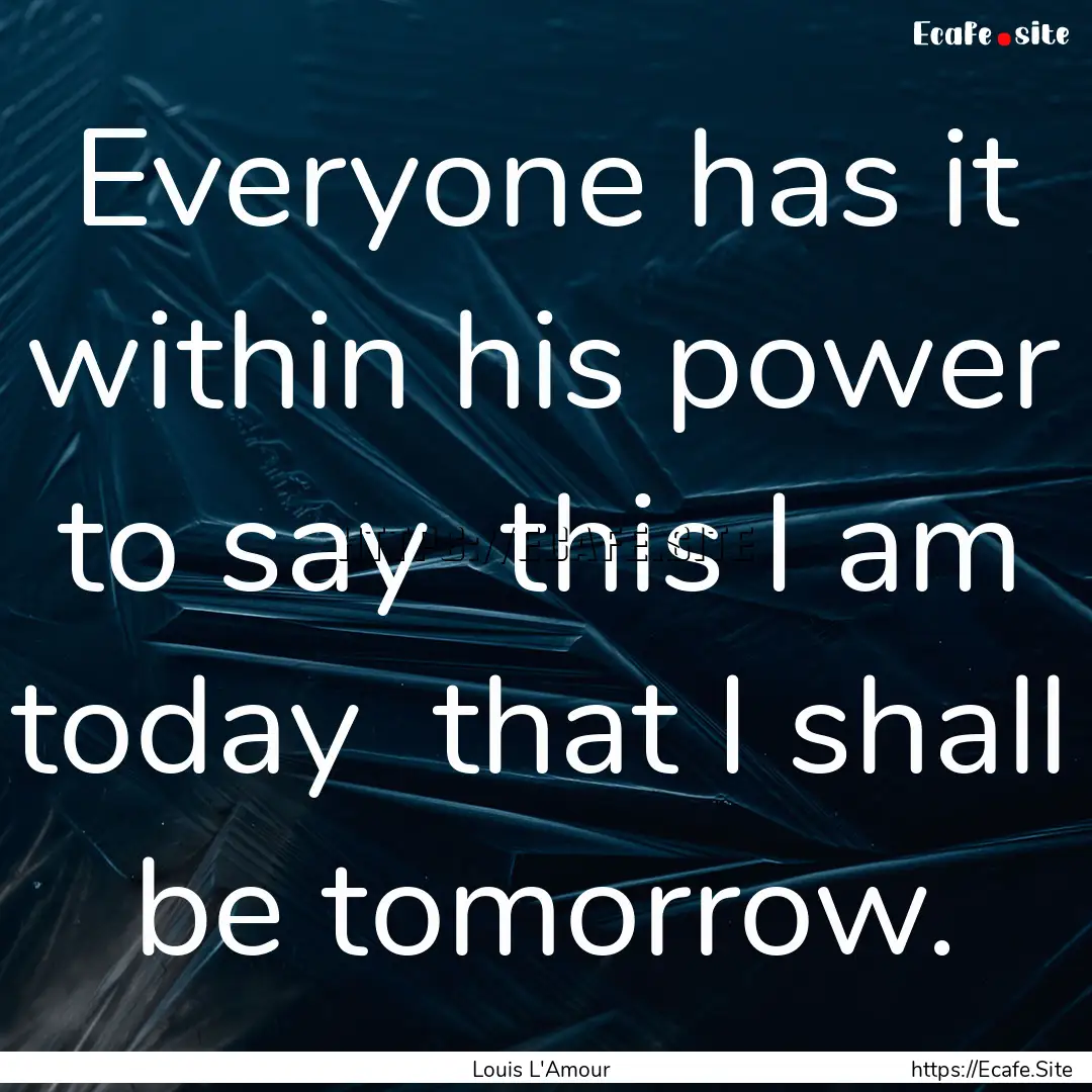 Everyone has it within his power to say .... : Quote by Louis L'Amour