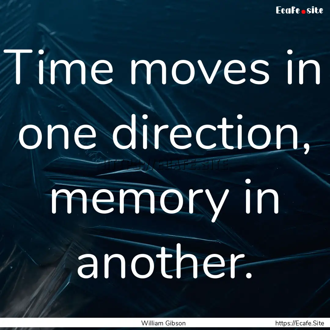 Time moves in one direction, memory in another..... : Quote by William Gibson