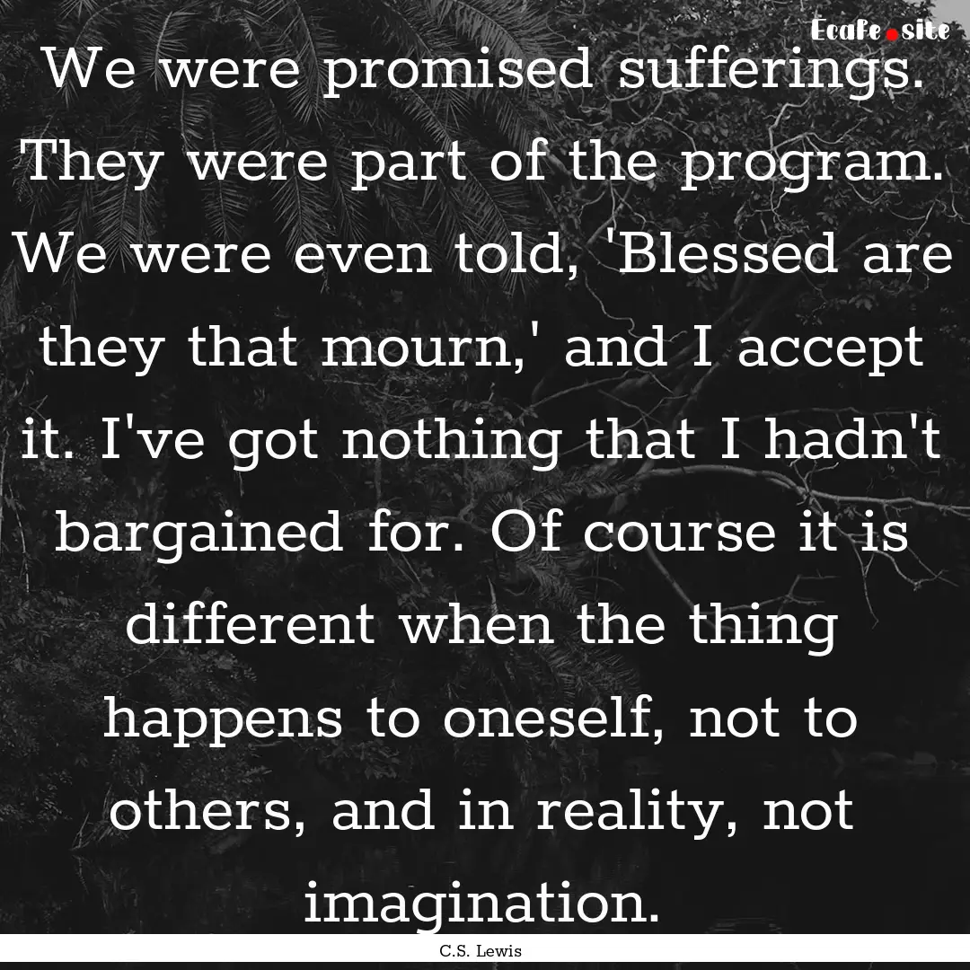 We were promised sufferings. They were part.... : Quote by C.S. Lewis