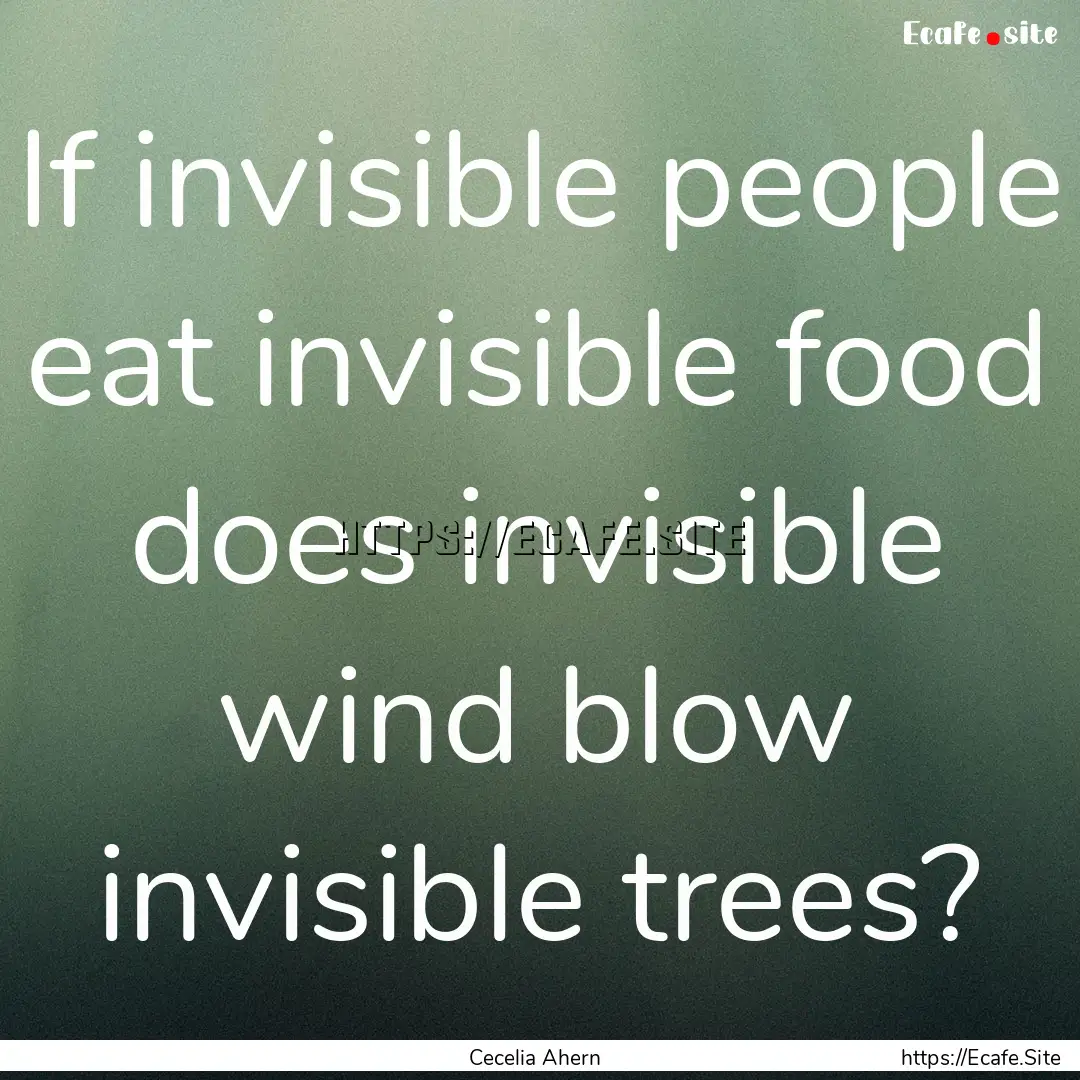 If invisible people eat invisible food does.... : Quote by Cecelia Ahern