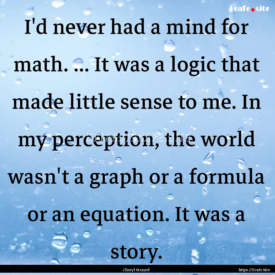 I'd never had a mind for math. ... It was.... : Quote by Cheryl Strayed