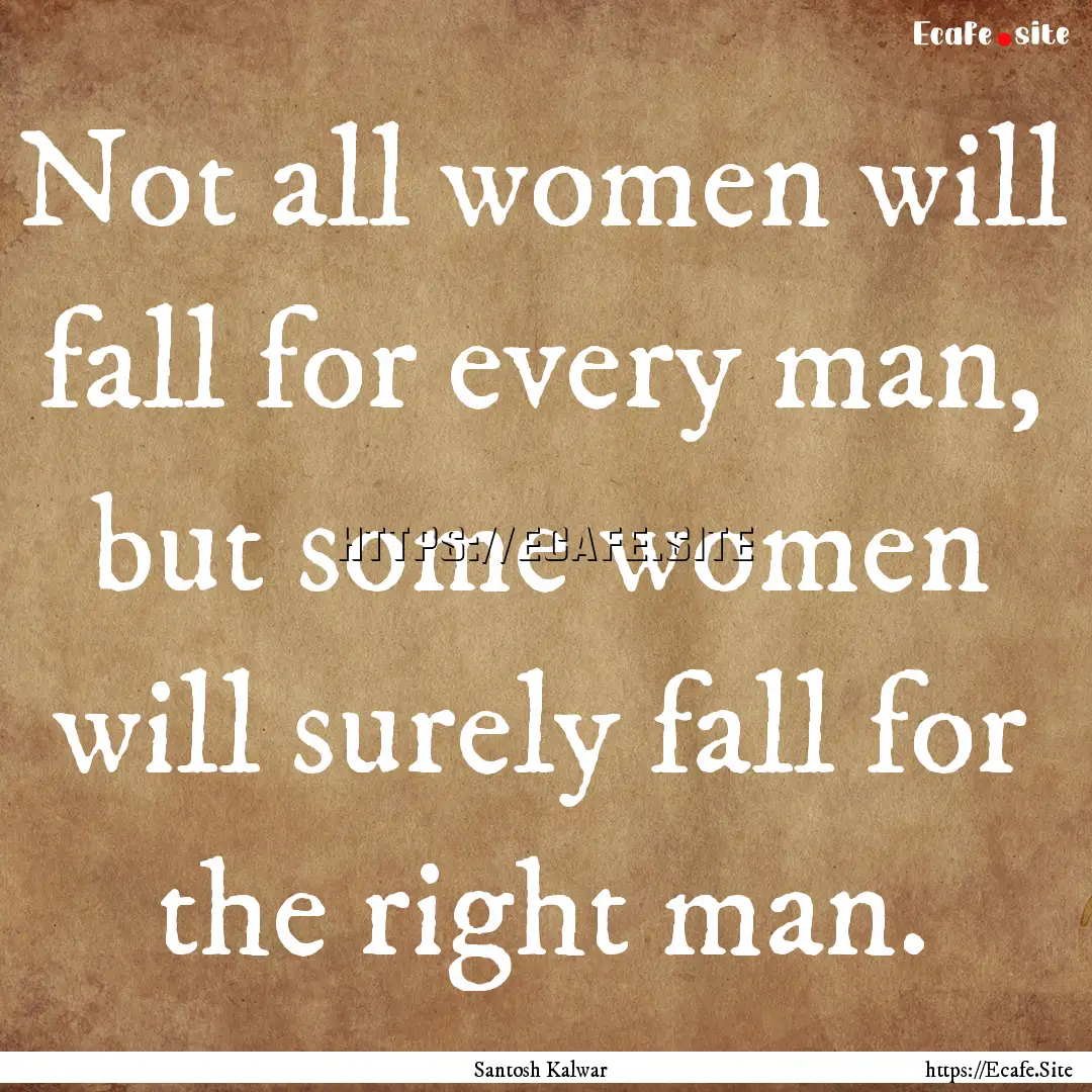 Not all women will fall for every man, but.... : Quote by Santosh Kalwar