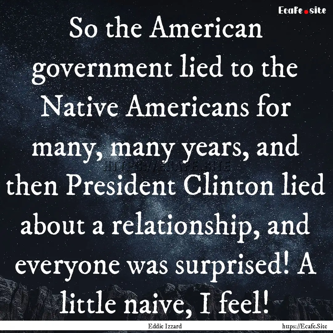 So the American government lied to the Native.... : Quote by Eddie Izzard