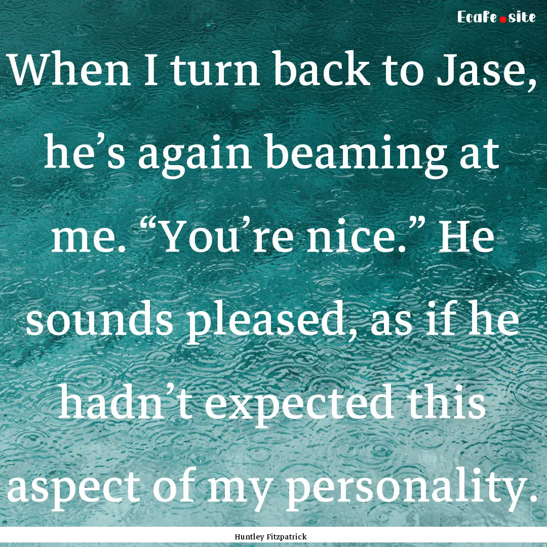 When I turn back to Jase, he’s again beaming.... : Quote by Huntley Fitzpatrick