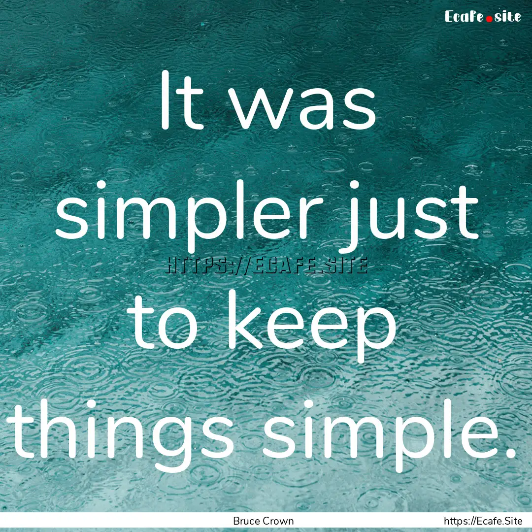 It was simpler just to keep things simple..... : Quote by Bruce Crown