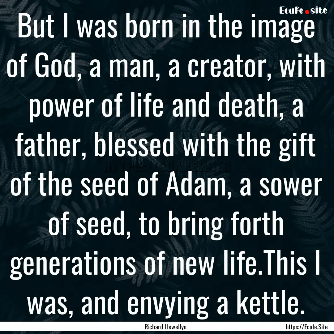 But I was born in the image of God, a man,.... : Quote by Richard Llewellyn