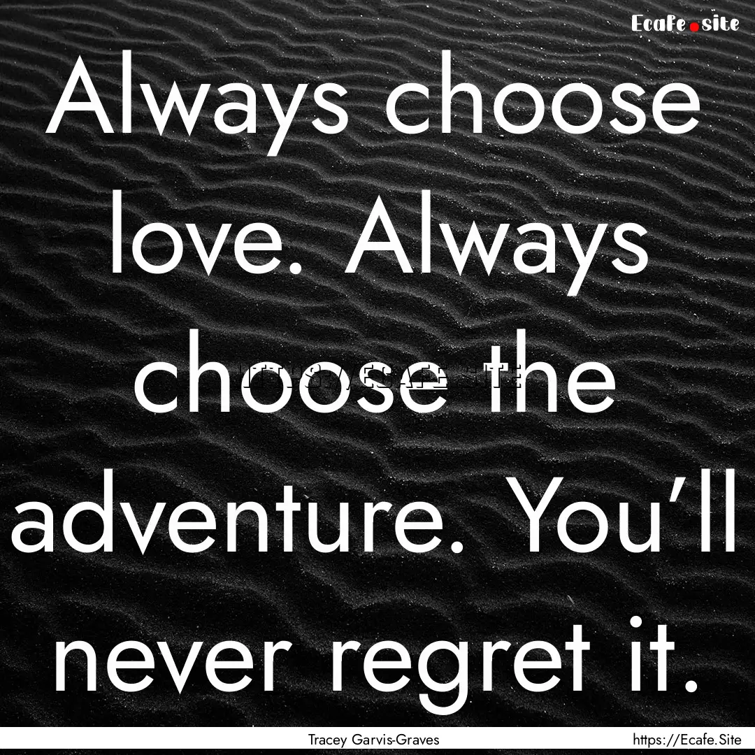 Always choose love. Always choose the adventure..... : Quote by Tracey Garvis-Graves