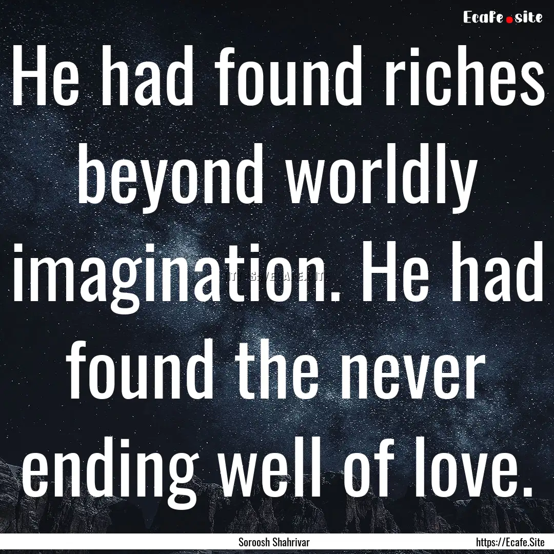 He had found riches beyond worldly imagination..... : Quote by Soroosh Shahrivar