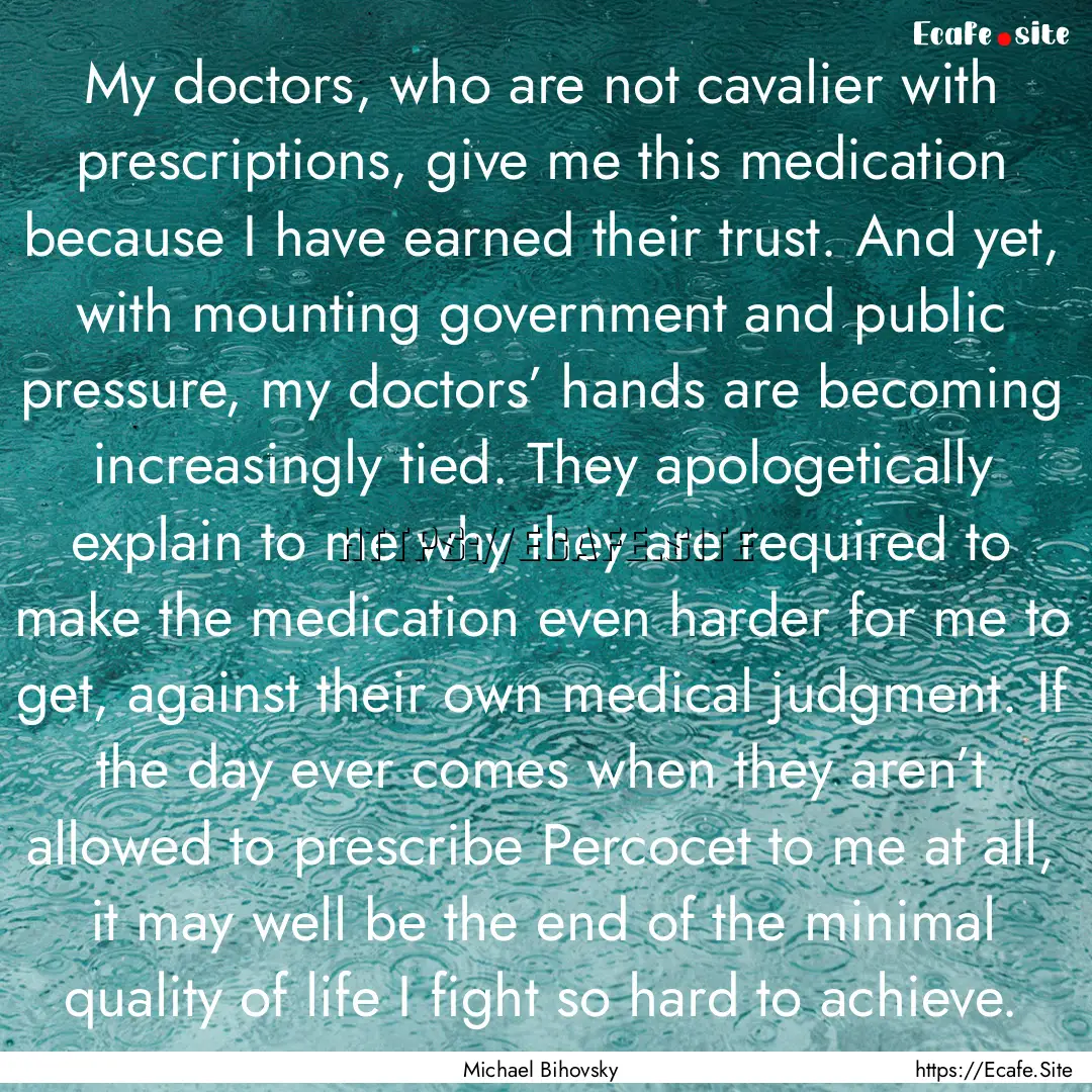 My doctors, who are not cavalier with prescriptions,.... : Quote by Michael Bihovsky