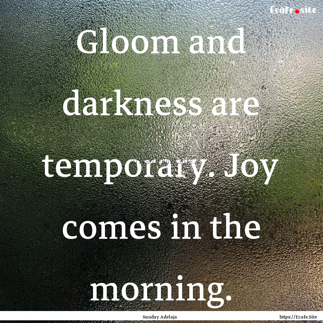 Gloom and darkness are temporary. Joy comes.... : Quote by Sunday Adelaja