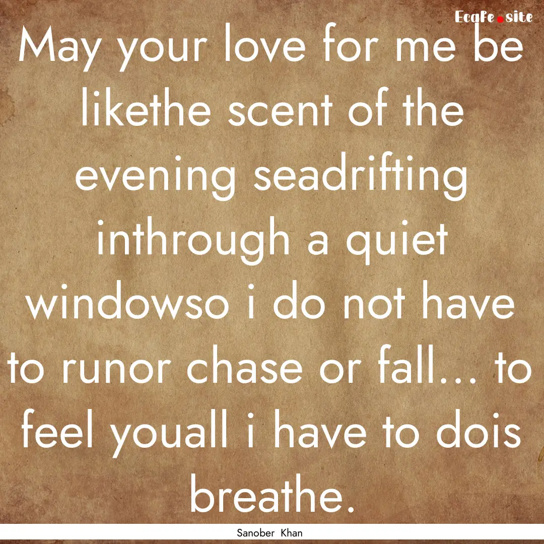 May your love for me be likethe scent of.... : Quote by Sanober Khan