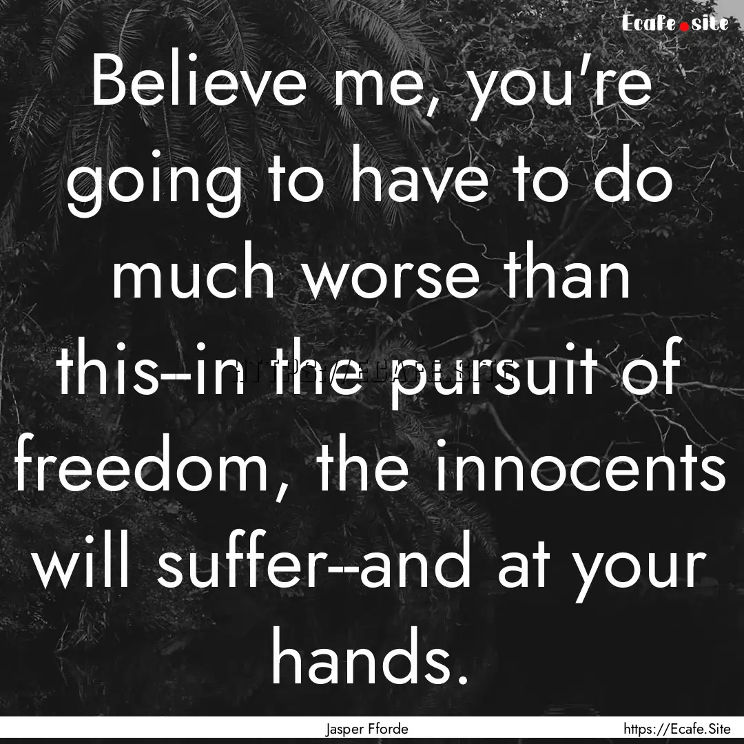 Believe me, you're going to have to do much.... : Quote by Jasper Fforde