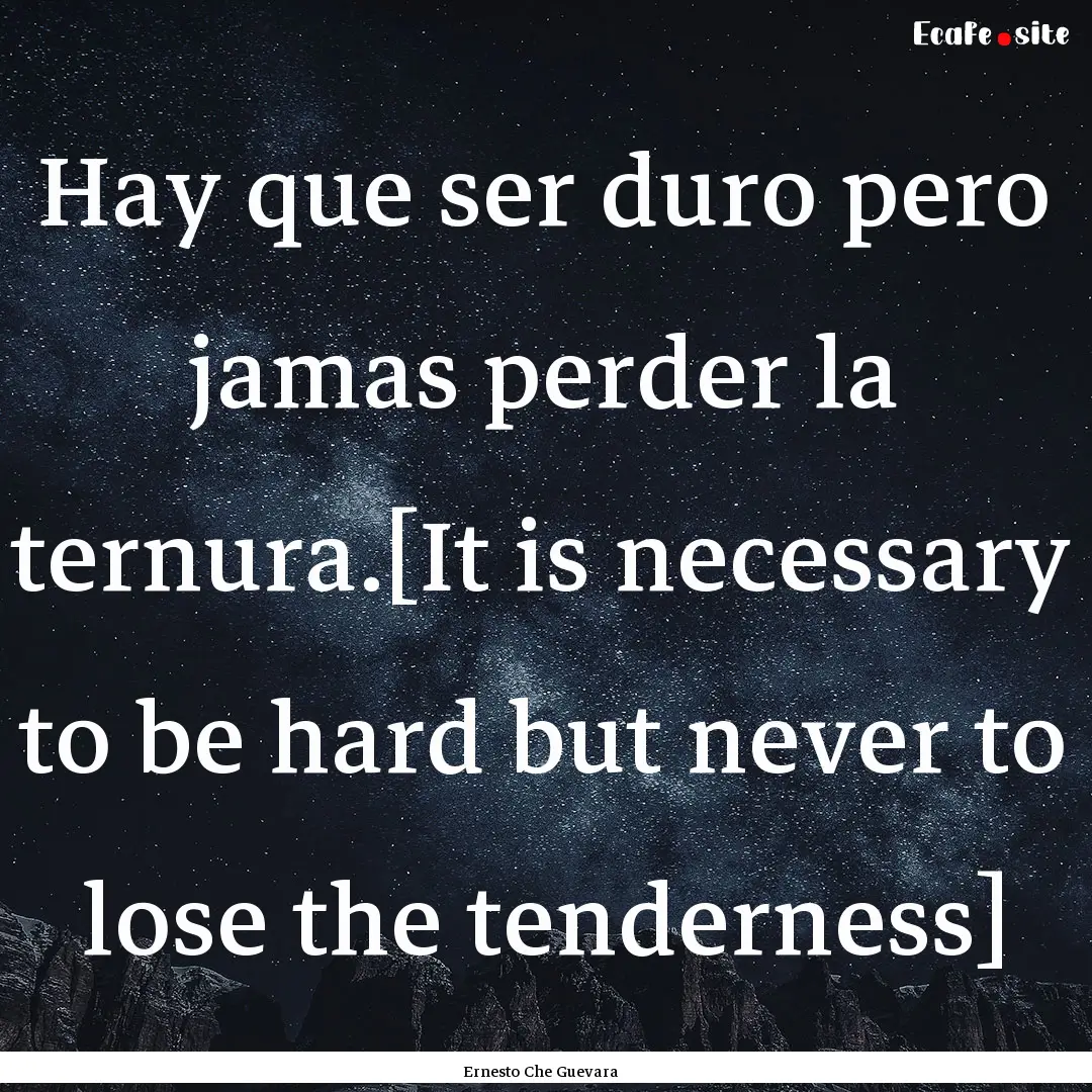 Hay que ser duro pero jamas perder la ternura.[It.... : Quote by Ernesto Che Guevara