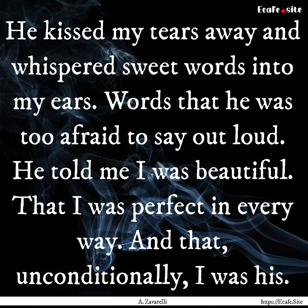 He kissed my tears away and whispered sweet.... : Quote by A. Zavarelli