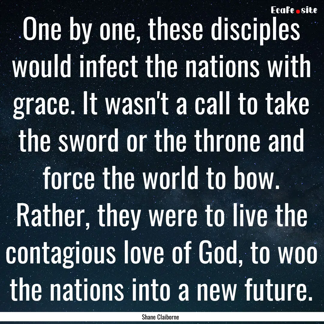 One by one, these disciples would infect.... : Quote by Shane Claiborne