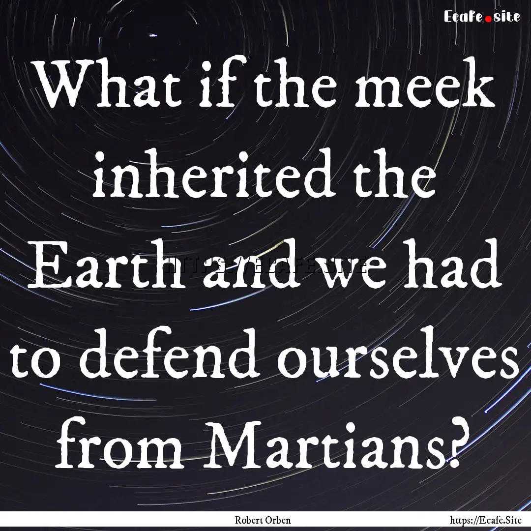 What if the meek inherited the Earth and.... : Quote by Robert Orben