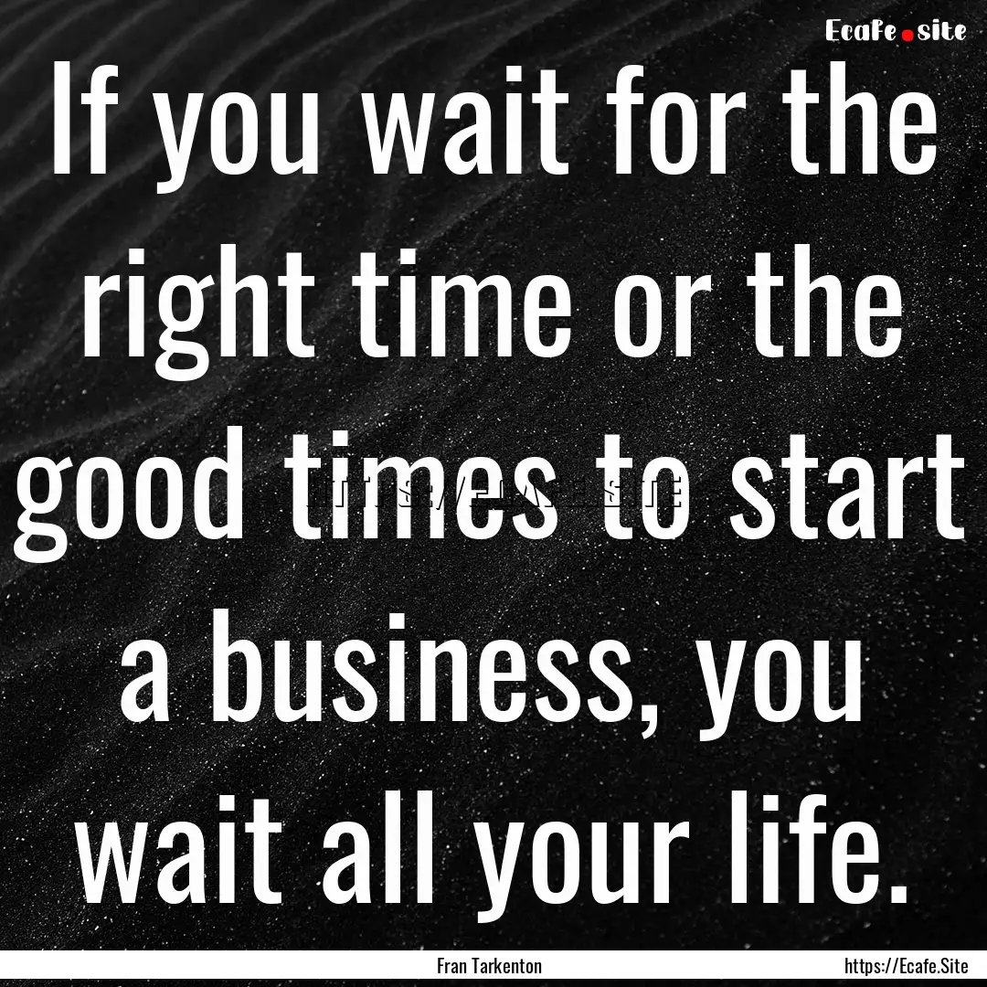 If you wait for the right time or the good.... : Quote by Fran Tarkenton