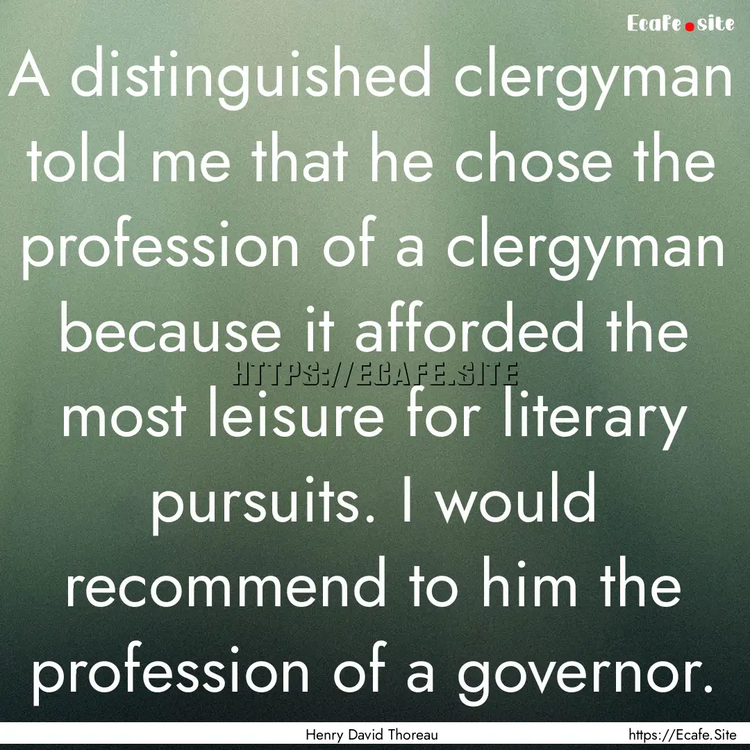 A distinguished clergyman told me that he.... : Quote by Henry David Thoreau