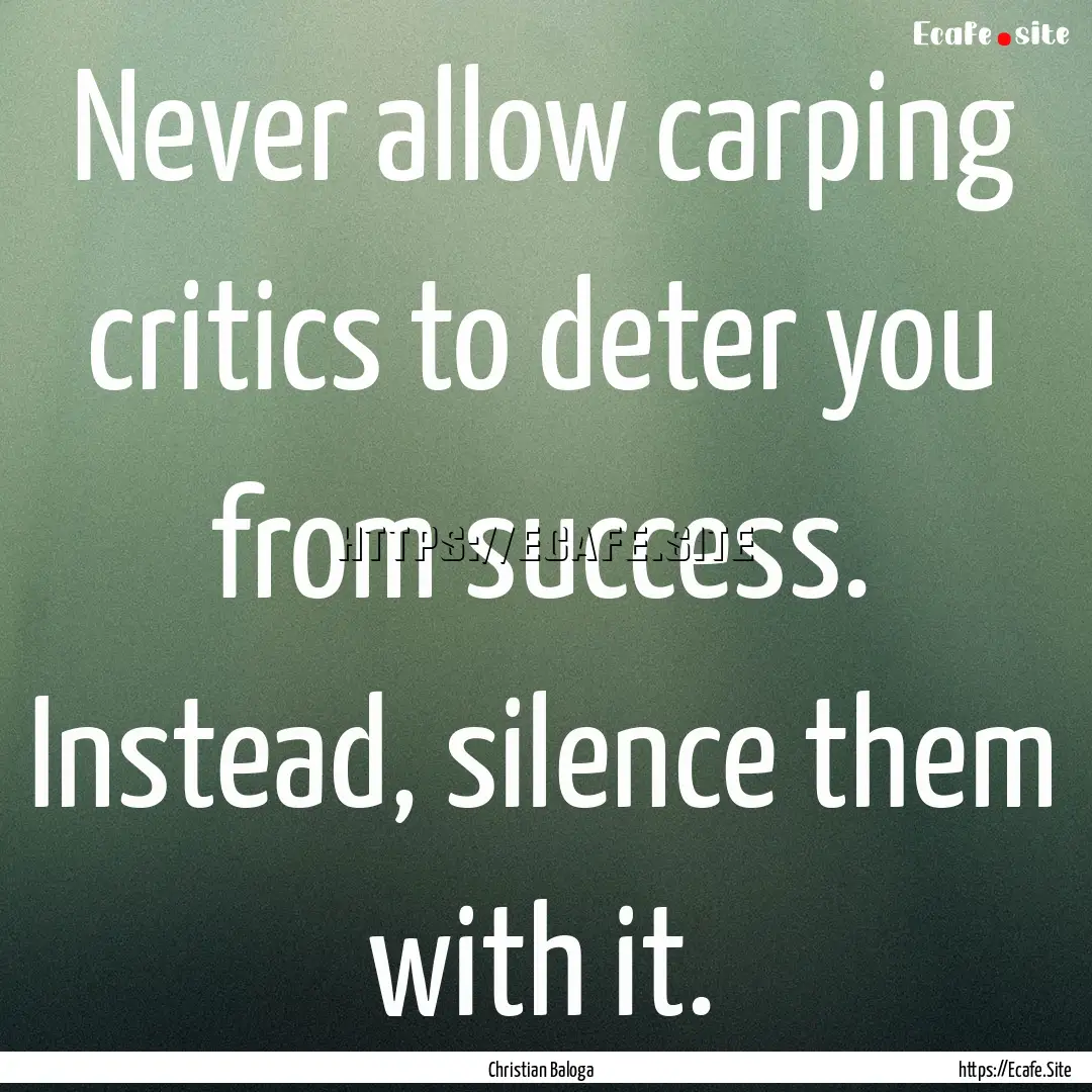 Never allow carping critics to deter you.... : Quote by Christian Baloga