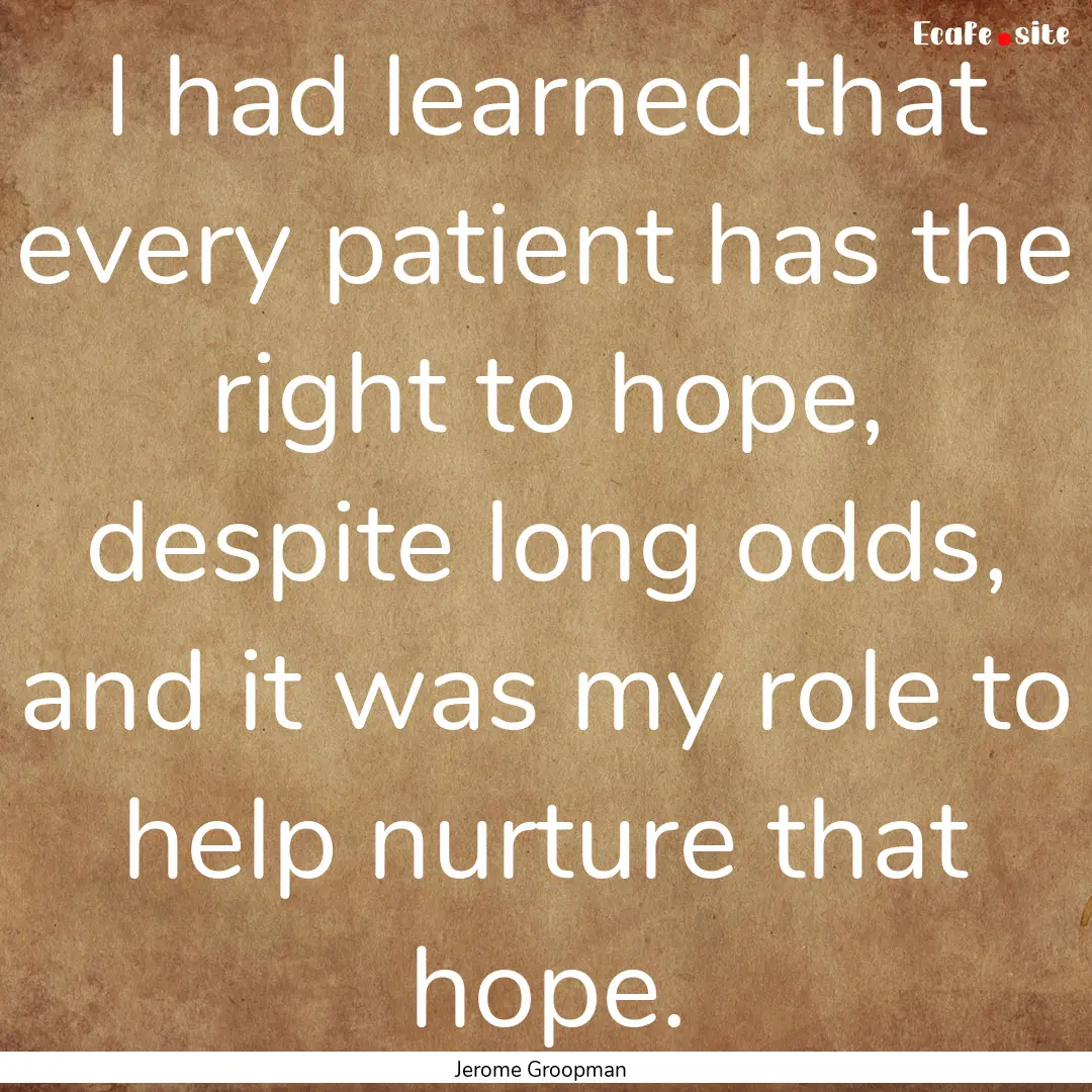 I had learned that every patient has the.... : Quote by Jerome Groopman