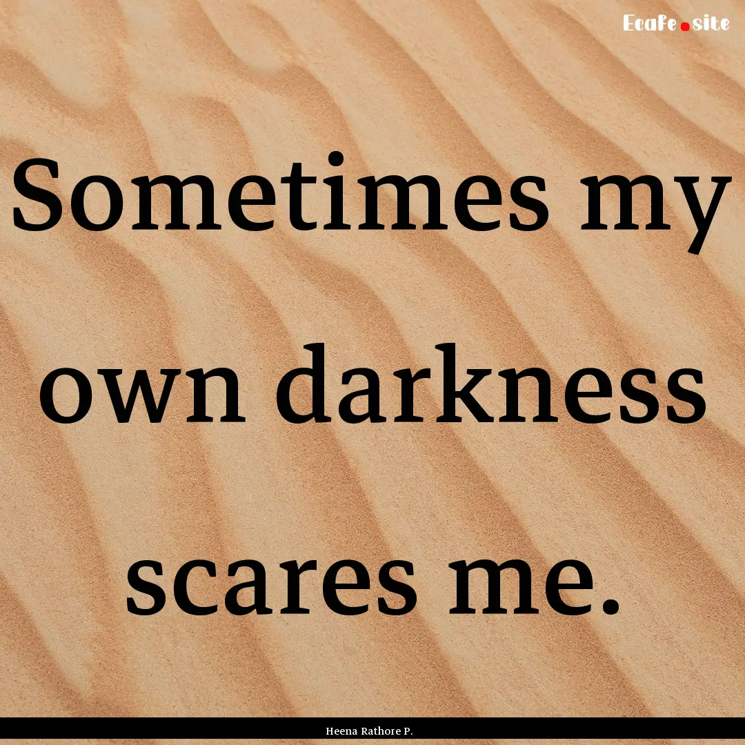 Sometimes my own darkness scares me. : Quote by Heena Rathore P.