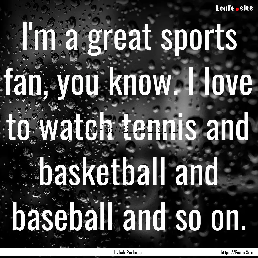 I'm a great sports fan, you know. I love.... : Quote by Itzhak Perlman