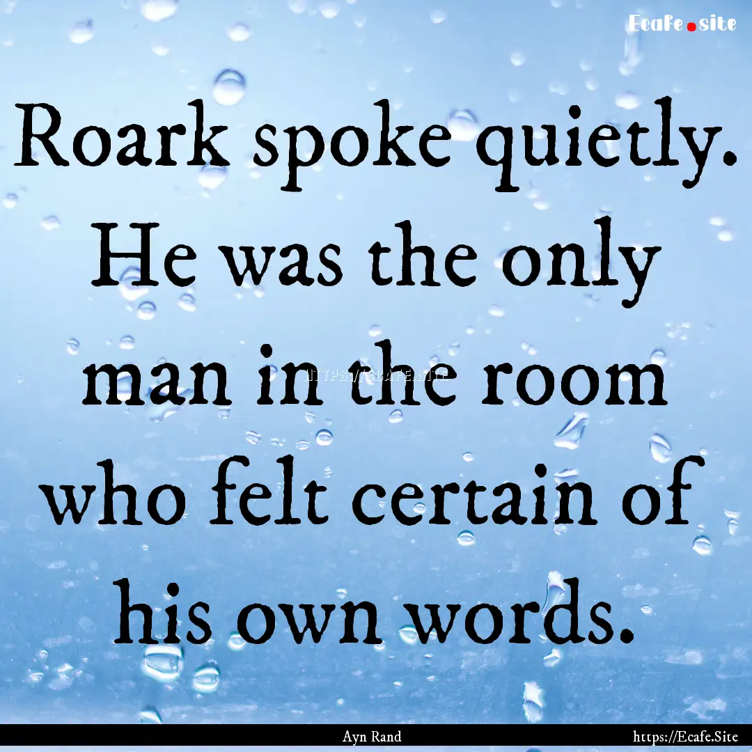 Roark spoke quietly. He was the only man.... : Quote by Ayn Rand