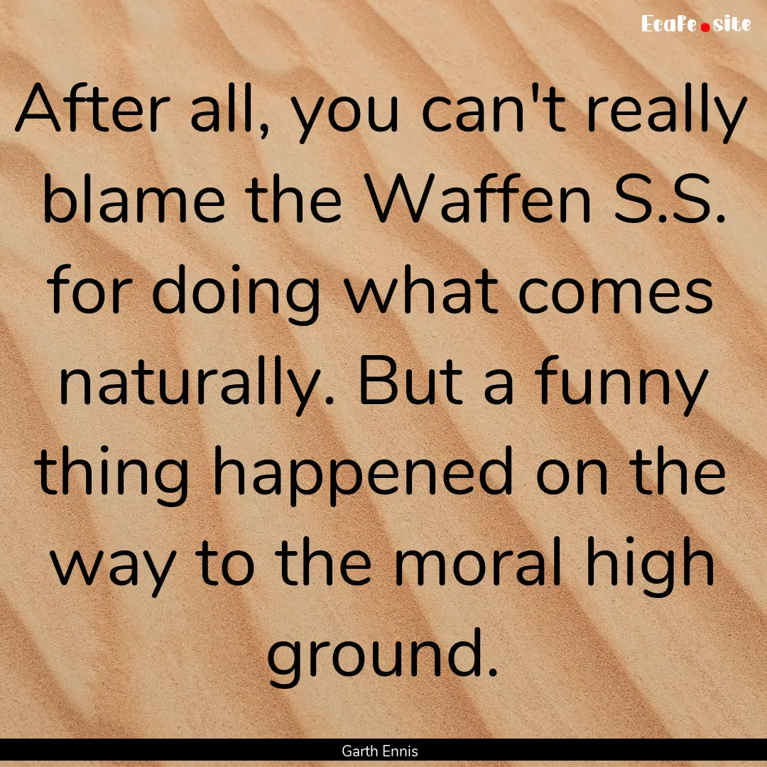 After all, you can't really blame the Waffen.... : Quote by Garth Ennis