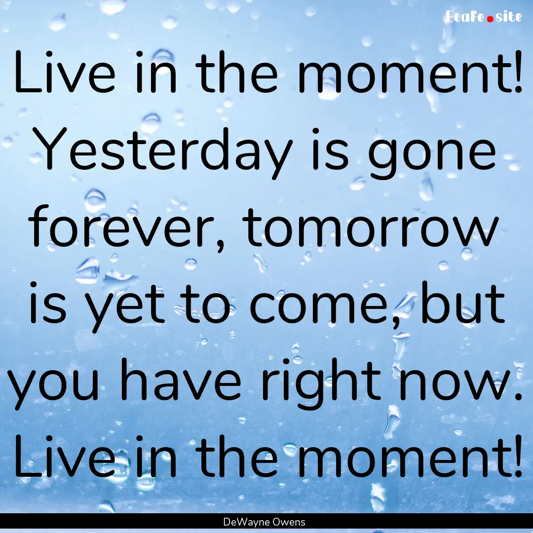 Live in the moment! Yesterday is gone forever,.... : Quote by DeWayne Owens