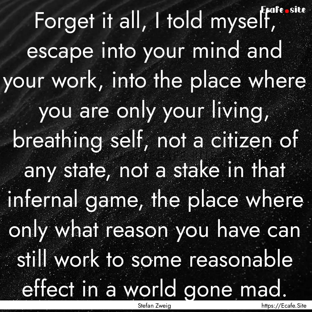 Forget it all, I told myself, escape into.... : Quote by Stefan Zweig