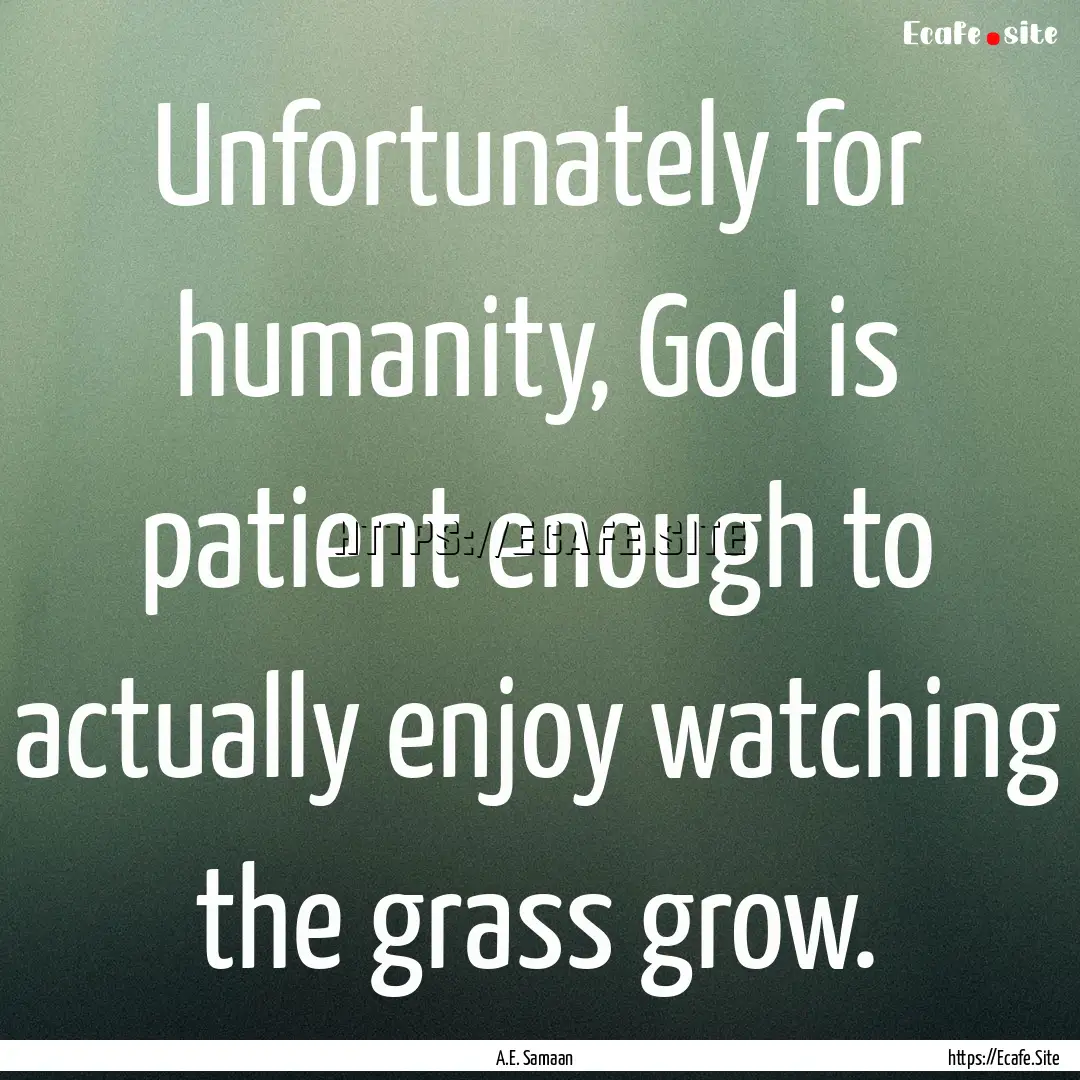 Unfortunately for humanity, God is patient.... : Quote by A.E. Samaan