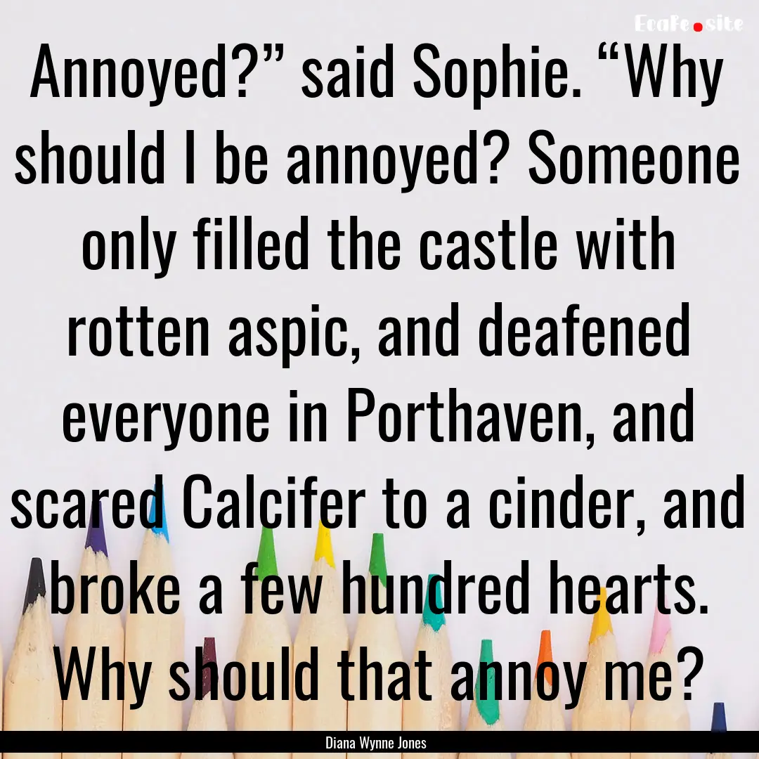 Annoyed?” said Sophie. “Why should I.... : Quote by Diana Wynne Jones