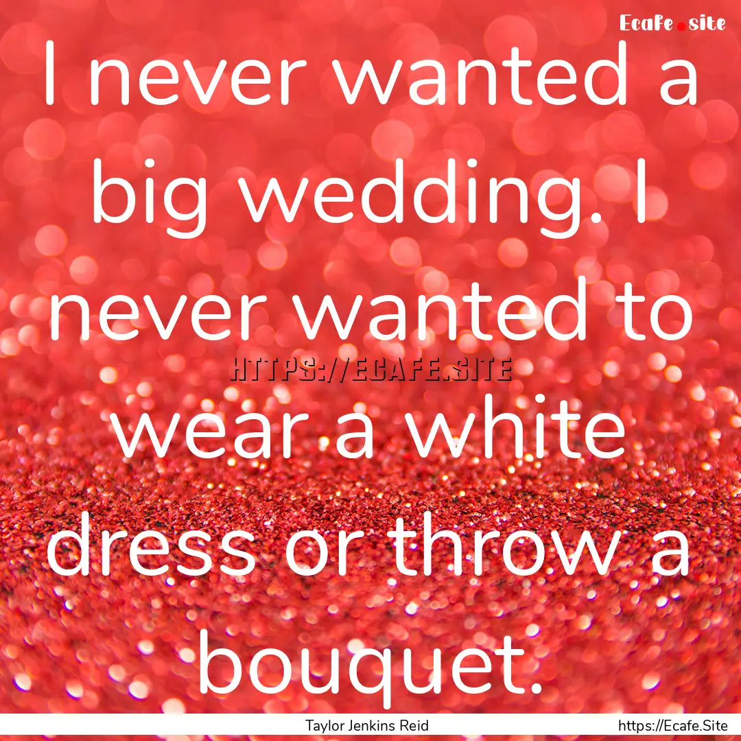 I never wanted a big wedding. I never wanted.... : Quote by Taylor Jenkins Reid